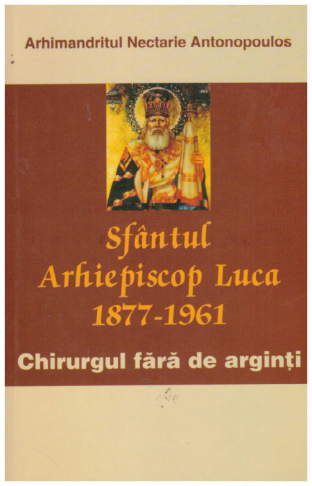 Arhimandritul Nectarie Antonopoulos - Sfantul Arhiepiscop Luca (1877-1961). Chirurgul fara de arginti - 131248