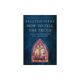 How to Tell the Truth: The Story of How God Saved Me to Win Hearts--Not Just Arguments
