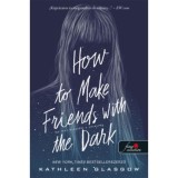 How to Make Friends with the Dark - &Iacute;gy lett bar&aacute;tom a s&ouml;t&eacute;ts&eacute;g - Kathleen Glasgow