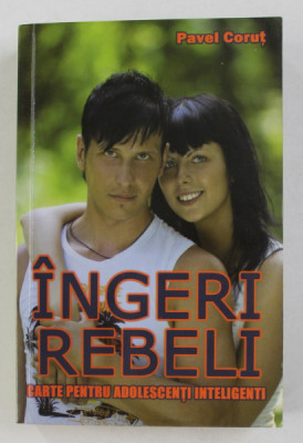 INGERI REBELI - CARTE PENTRU ADOLESCENTI INTELIGENTI de PAVEL CORUT , 2009 foto