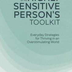 The Highly Sensitive Person's Toolkit: Everyday Strategies for Thriving in an Overstimulating World