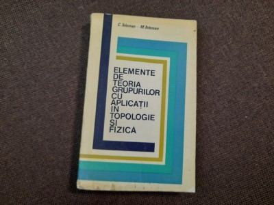 Elemente de teoria grupurilor cu aplicatii in topologie si fizica C.Teleman foto