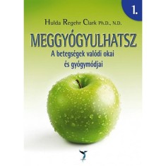 Meggy&oacute;gyulhatsz 1-2. - A betegs&eacute;gek val&oacute;di okai &eacute;s gy&oacute;gym&oacute;djai - Hulda Regehr Clark