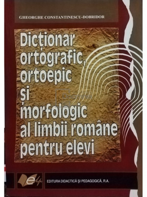 Gheorghe Constantinescu Dobridor - Dictionar ortografic, ortoepic si morfologic al limbii romane pentru elevi (editia 2006) foto