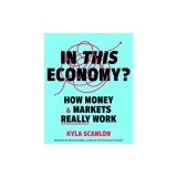 In This Economy?: How Money and Markets Really Work
