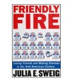 Julia E. Sweig - Friendly Fire - Losing Friends and Making Enemies