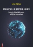 Globalizarea si politicile publice. Influenta globalizarii asupra politicilor de securitate - Adrian Mladinoiu