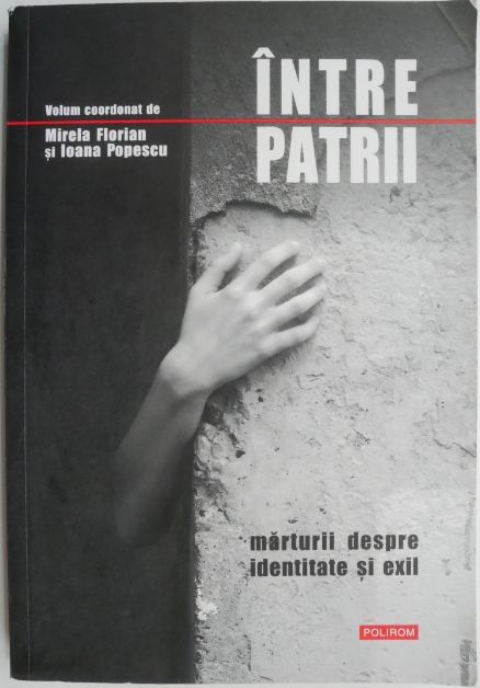 Intre patrii. Marturii despre identitate si exil &ndash; Mirela Florian, Ioana Popescu (coord.)