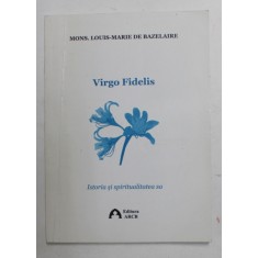 VIRGO FIDELIS - ISTORIA SI SPIRITUALITATEA SA de MONS. LOUIS - MARIE DE BAZELAIRE , 2010