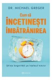 Cum să &icirc;ncetinești &icirc;mbătr&acirc;nirea - Paperback brosat - Dr. Michael Greger - Bookzone