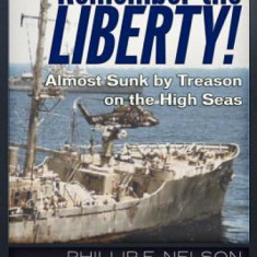 Remember the Liberty!: Almost Sunk by Treason on the High Seas