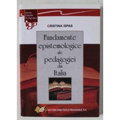 FUNDAMENTELE EPISTEMOLOGICE ALE PEDAGOGIEI DIN ITALIA de CRISTINA ISPAS , 2013 , DEDICATIE *