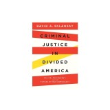 Criminal Justice in Divided America: Police, Punishment, and the Future of Our Democracy