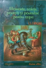 MOMENTE, SCHITE, POVESTI SI POVESTIRI PENTRU COPII-ION LUCA CARAGIALE-227481
