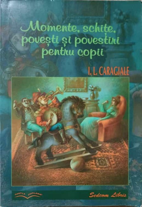 MOMENTE, SCHITE, POVESTI SI POVESTIRI PENTRU COPII-ION LUCA CARAGIALE-227481