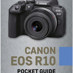 Canon EOS R10: Pocket Guide: Buttons, Dials, Settings, Modes, and Shooting Tips