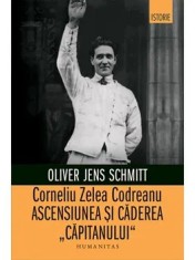 Corneliu Zelea Codreanu. Ascensiunea si caderea &quot;Capitanului&quot;/Oliver Jens Schmitt