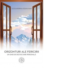Orizonturi ale fericirii. Un ghid de dezvoltare personala - Alexandrina-Ioana Nan