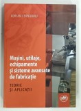 MASINI , UTILAJE , ECHIPAMENTE SI SISTEME AVANSATE DE FABRICATIE , TEORIE SI APLICATII de ADRIAN CERNAIANU , 2015
