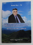 40 DE ANI DE CONSACRARE IN FAVOAREA POPULATIILOR SI MEDIULUI MONTAN , BATALIA PENTRU CARPATI ! de RADU REY , 2012 , DEDICATIE *