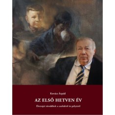 Az első hetven &eacute;v - &Eacute;letrajzi t&ouml;red&eacute;kek a csal&aacute;dr&oacute;l &eacute;s p&aacute;ly&aacute;r&oacute;l - Kov&aacute;cs &Aacute;rp&aacute;d