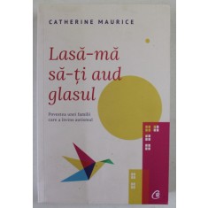 LASA - MA SA - TI AUD GLASUL , POVESTEA UNEI FAMILII CARE A INVINS AUTISMUL de CATHERINE MAURICE , 2019