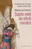 Martori ai Fericirii. Șapte vieți de sfinți rom&acirc;ni - Paperback brosat - Maria Francisca Băltăceanu, Monica Broşteanu - Humanitas