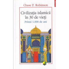 Chase F. Robinson - Civilizatia islamica in 30 de vieti. Primii 1.000 de ani