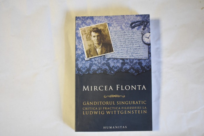 Mircea Flonta - Ganditorul singuratic critica si practica filozofiei la Ludwig Wittgenstein