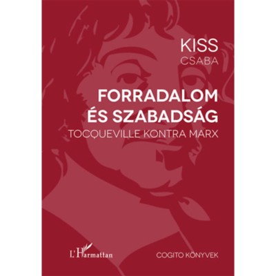 Forradalom &amp;eacute;s szabads&amp;aacute;g - Tocqueville kontra Marx - Kiss Csaba foto