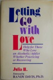 Letting Go with Love. Help for Those Who Love an Alcoholic/Addict Whether Practicing or Recovering &ndash; Julia H.