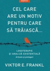 Cel care are un motiv pentru care sa traiasca. Logoterapie si analiza existentiala. Articole si prelegeri/Viktor E. Frankl