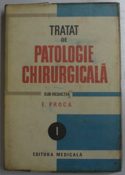 TRATAT DE PATOLOGIE CHIRURGICALA de E. PROCA VOL 1 ,semiologie si propedeutica chirurgicala , BUCURESTI 1989