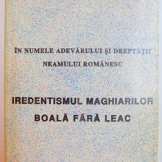 IN NUMELE ADEVARULUI SI DREPTATII NEAMULUI ROMANESC , IREDENTISMUL MAGHIARILOR , BOALA FARA LEAC de GRIGORE NEDEI , 1997,
