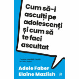 Cum sa-i asculti pe adolescenti si cum sa te faci ascultat - Adele FaberElaine Mazlish, Curtea Veche Publishing