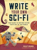 Write Your Own Sci-Fi: Your Guide to Writing Fiction That&#039;s Out of This World