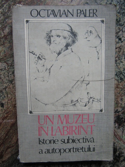 OCTAVIAN PALER - UN MUZEU IN LABIRINT - ISTORIE SUBIECTIVA A AUTOPORTRETULUI