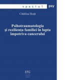 Psihotraumatologia si rezilienta familiei in lupta impotriva cancerului. Teza de doctorat - Catalina Iliuta