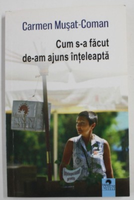 CUM S-A FACUT DE -AM AJUNS INTELEAPTA de CARMEN MUSAT - COMAN , 2017 , DEDICATIE * foto