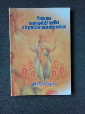 VINDECAREA IN ANTROPOLOGIA CRESTINA SI IN PRACTICILE TERAPEUTICE HOLISTICE - JOHANN MULLER-DRAGOMAN foto