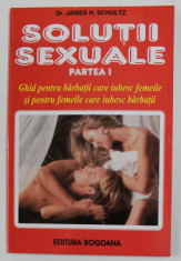 SOLUTII SEXUALE , PARTEA I - GHID PENTRU BARBATII CARE IUBESC FEMEILE SI PENTRU FEMEILE CARE IUBESC BARBATII de JAMES H. SCHULTZ , 2001 foto