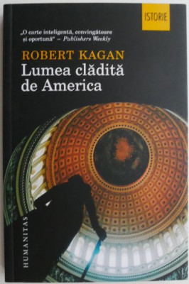 Lumea cladita de America &amp;ndash; Robert Kagan foto