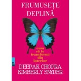 Frumusete deplina. Cum sa te transformi din interior -Deepak CHOPRA, Kymberly Snyder