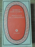VIATA LUI I.L. CARAGIALE-SERBAN CIOCULESCU-223968