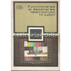 Functionarea Si Depanarea Televizorului In Culori - Mihai Basoiu