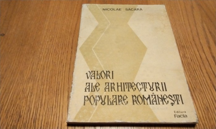 VALORI ALE ARHITECTURII POPULARE ROMANESTI - Nicolae Sacara - Editura Facla, 1987, 188 p. cu ilustratii in text