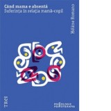 Cand mama e absenta. Suferinta in relatia mama-copil - Alina Popescu, Helene Romano