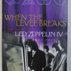 WHEN THE LEVEE BREAKS , THE MAKING OF LED ZEPPELIN IV by ANDY FYFE , 2003