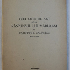 TREI SUTE DE ANI DE LA RASPUNSUL LUI VARLAAM LA CATEHISMUL CALVINESC 1645 - 1945 de N . I . CHITESCU , 1945 , DEDICATIE