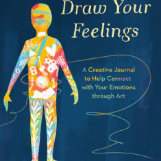 Draw Your Feelings: A Creative Journal to Help Connect with Your Emotions Through Art